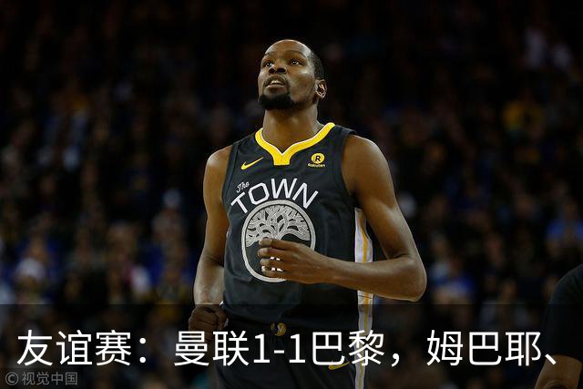 友谊赛：曼联1-1巴黎，姆巴耶、姆伯莫破门，芒特伤退