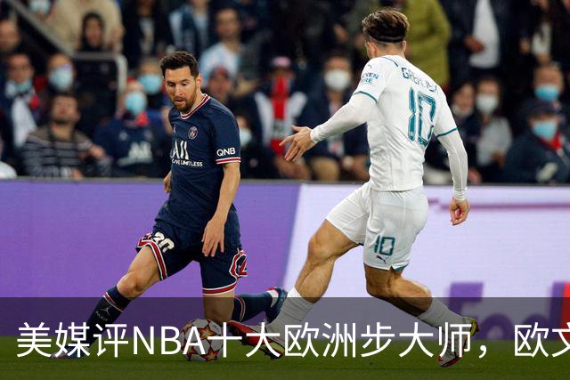美媒评NBA十大欧洲步大师，欧文仅第9，哈登力压韦德，第1无悬念